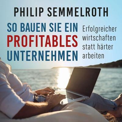 So bauen Sie ein profitables Unternehmen - Philip Semmelroth, Audio, 9783967401967