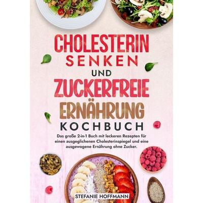 Cholesterin Senken und Zuckerfreie Ernährung Kochbuch, Taschenbuch von Stefanie Hoffmann, Tolino Media, 978-3-7592-3340-0