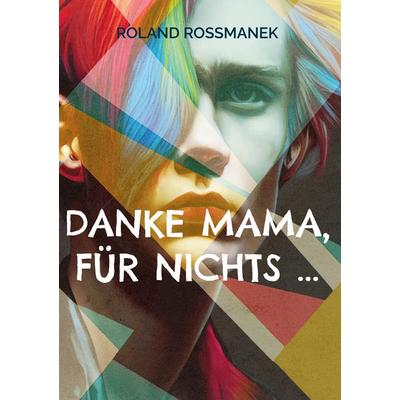 Danke Mama, für nichts ..., Gebundene Ausgabe von Roland Rossmanek, BoD – Books on Demand, 978-3-7347-1752-9