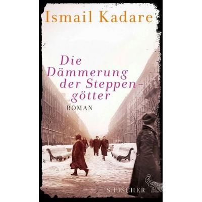 Die Dämmerung der Steppengötter, Gebundene Ausgabe von Ismail Kadare, S. Fischer Verlag, 978-3-10-038414-0