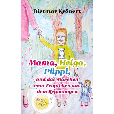 Mama, Helga, Püppi und das Märchen vom Tröpfchen aus dem Regenbogen, Taschenbuch von Dietmar Krönert, BoD – Books on Demand, 978-3-7583-0254-1