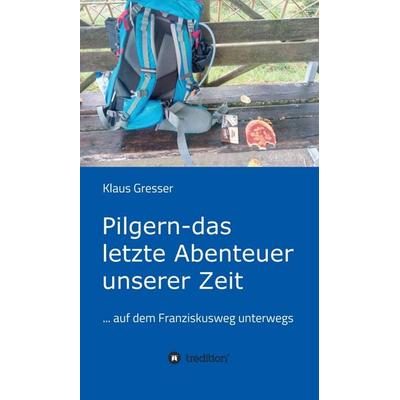 Pilgern - das letzte Abenteuer unserer Zeit, Gebundene Ausgabe von Klaus Gresser, Tredition, 978-3-7497-7728-0