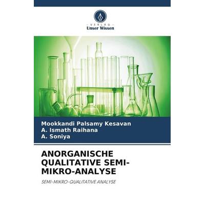ANORGANISCHE QUALITATIVE SEMI-MIKRO-ANALYSE, Taschenbuch von Mookkandi Palsamy Kesavan,A. Ismath Raihana,A. Soniya, Verlag Unser Wissen