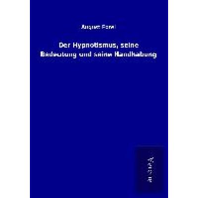 Der Hypnotismus, seine Bedeutung und seine Handhabung, Taschenbuch von August Forel, BoD - Books on Demand