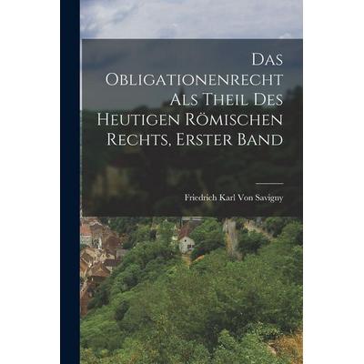 Das Obligationenrecht Als Theil Des Heutigen Römischen Rechts, Erster Band, Taschenbuch von Friedrich Karl Savigny, Legare Street Press,