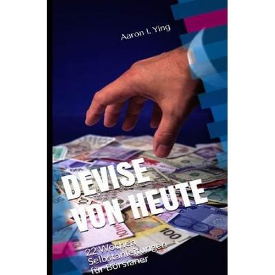 DEVISE VON HEUTE - ... / DEVISE VON HEUTE - 22 Wochen Selbstanleitungen für Börsianer, Taschenbuch von Aaron I. Ying, Epubli, 978-3-7418-2370-1