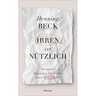 Irren ist nützlich, Gebundene Ausgabe von Henning Beck, Carl Hanser, 978-3-446-25499-2