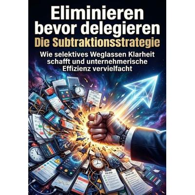 Eliminieren bevor delegieren: Die Subtraktionsstrategie, Taschenbuch von Max Winter, Epubli, 978-3-565-31891-9