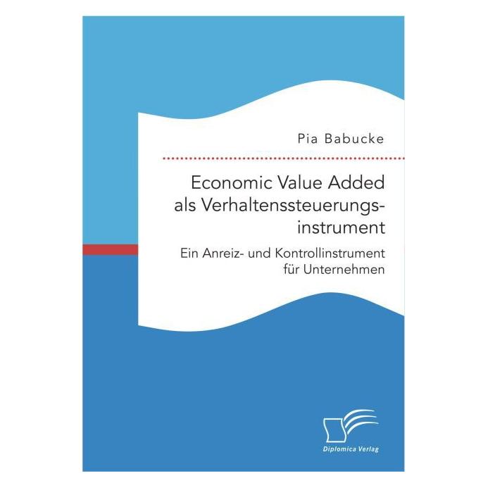 Diplomica Economic Value Added als Verhaltenssteuerungsinstrument: Ein Anreiz- und Kontrollinstrument für Unte (Deutsch, Softcover, Pia Babucke) (55609472)