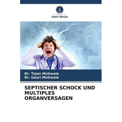 SEPTISCHER SCHOCK UND MULTIPLES ORGANVERSAGEN, Taschenbuch von Tejas Motiwale,Gauri Motiwale, Verlag Unser Wissen, 978-620-6-32403-4