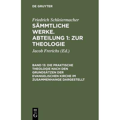 Die praktische Theologie nach den Grundsätzen der evangelischen Kirche im Zusammenhange dargestellt, Gebundene Ausgabe von Friedrich Schleiermacher,