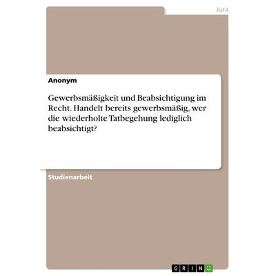 Gewerbsmäßigkeit und Beabsichtigung im Recht. Handelt bereits gewerbsmäßig, wer die wiederholte Tatbegehung lediglich beabsichtigt?, Taschenbuch von