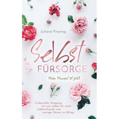 Selbstfürsorge: Mein Moment ist jetzt! - Liebevoller Umgang mit uns selbst für mehr Lebensfreude und weniger Stress im Alltag, Taschenbuch von Juliane