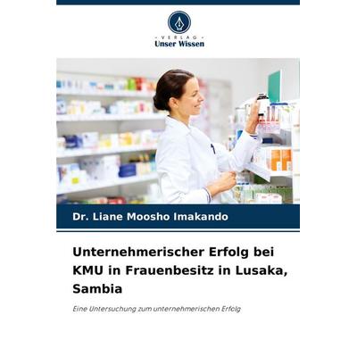 Unternehmerischer Erfolg bei KMU in Frauenbesitz in Lusaka, Sambia, Taschenbuch von Liane Moosho Imakando, Verlag Unser Wissen, 978-620-8-01715-6