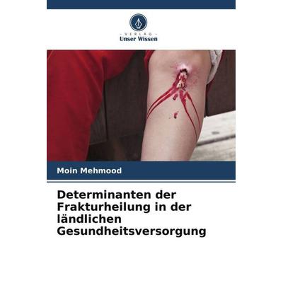 Determinanten der Frakturheilung in der ländlichen Gesundheitsversorgung, Taschenbuch von Moin Mehmood, Verlag Unser Wissen, 978-620-5-27789-8
