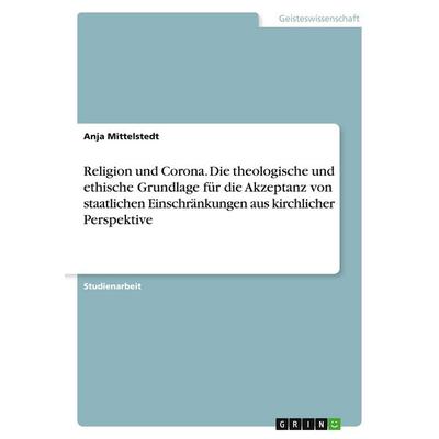 Religion und Corona. Die theologische und ethische Grundlage für die Akzeptanz von staatlichen Einschränkungen aus kirchlicher Perspektive,