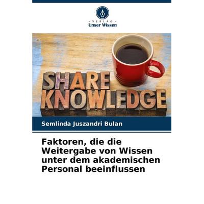 Faktoren, die die Weitergabe von Wissen unter dem akademischen Personal beeinflussen, Taschenbuch von Semlinda Juszandri Bulan, Verlag Unser Wissen,
