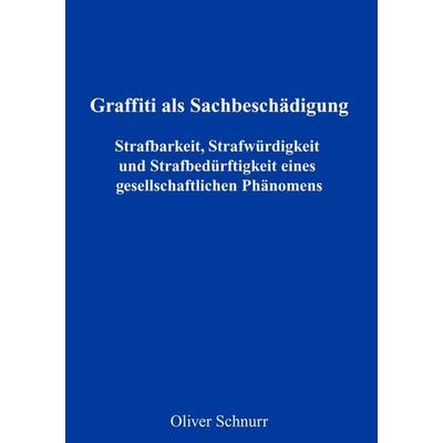 Graffiti als Sachbeschädigung - Strafbarkeit, Strafwürdigkeit und Strafbedürftigkeit eines gesellschaftlichen Phänomens, Gebundene Ausgabe von Oliver