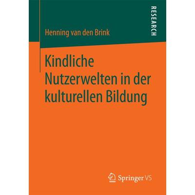 Kindliche Nutzerwelten in der kulturellen Bildung, Taschenbuch von Henning van den Brink, Springer Fachmedien Wiesbaden GmbH, 978-3-658-20769-4