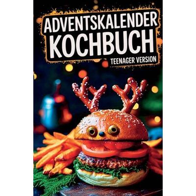 Adventskalender Kochbuch - Teenager Version: Vom Nikolaus-Muffin bis zum Weihnachtsburger - ein Advent voller Spaß, Geschmack und Kochabenteuer!