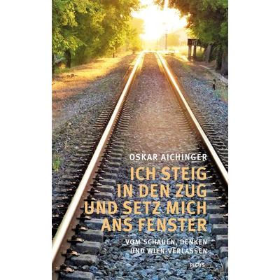 Ich steig in den Zug und setz mich ans Fenster, Gebundene Ausgabe von Oskar Aichinger, Picus, 978-3-7117-2127-3