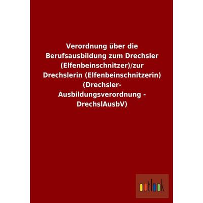 Verordnung über die Berufsausbildung zum Drechsler (Elfenbeinschnitzer)/zur Drechslerin (Elfenbeinschnitzerin) (Drechsler-Ausbildungsverordnung -