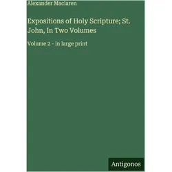 Expositions of Holy Scripture- St. John, In Two Volumes, Belletristik von Alexander Maclaren