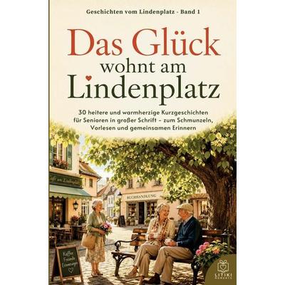 Kurzgeschichten für Senioren in Großdruck: Das Glück wohnt am Lindenplatz, Taschenbuch von Litiki Moments, Litiki Moments, 978-3-693-83030-7
