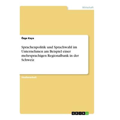 Sprachenpolitik und Sprachwahl im Unternehmen am Beispiel einer mehrsprachigen Regionalbank in der Schweiz, Taschenbuch von Özge Kaya, GRIN,