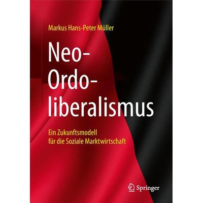 Neo-Ordoliberalismus, Gebundene Ausgabe von Markus Hans-Peter Müller, Springer Fachmedien Wiesbaden GmbH, 978-3-658-21882-9