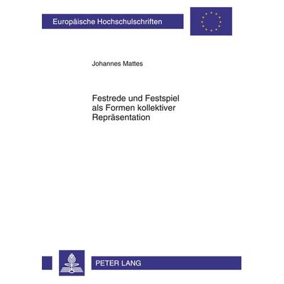 Festrede und Festspiel als Formen kollektiver Repraesentation, Taschenbuch von Johannes Mattes, Peter Lang GmbH, Internationaler Verlag der