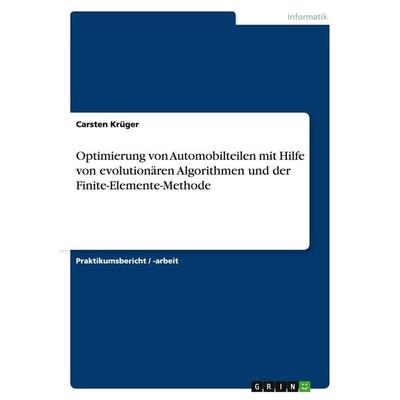 Optimierung von Automobilteilen mit Hilfe von evolutionären Algorithmen und der Finite-Elemente-Methode, Taschenbuch von Carsten Krüger, GRIN,