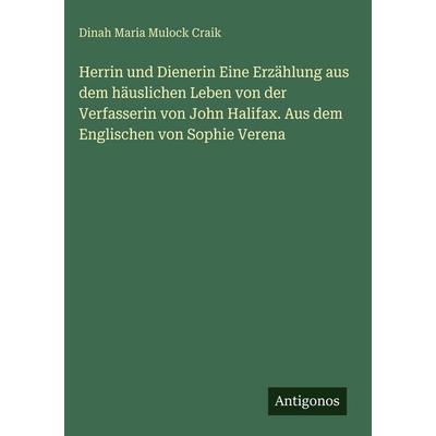Herrin und Dienerin Eine Erzählung aus dem häuslichen Leben von der Verfasserin von John Halifax. Aus dem Englischen von Sophie Verena, Gebundene
