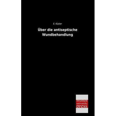 Über die antiseptische Wundbehandlung, Taschenbuch von E. Küster, Bremen University Press, 978-3-95562-549-8