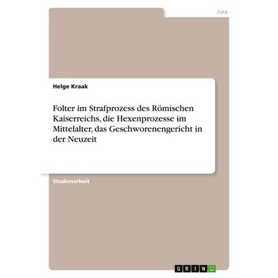 Folter im Strafprozess des Römischen Kaiserreichs, die Hexenprozesse im Mittelalter, das Geschworenengericht in der Neuzeit, Taschenbuch von Helge
