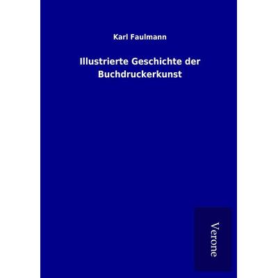 Illustrierte Geschichte der Buchdruckerkunst, Gebundene Ausgabe von Karl Faulmann, BoD - Books on Demand