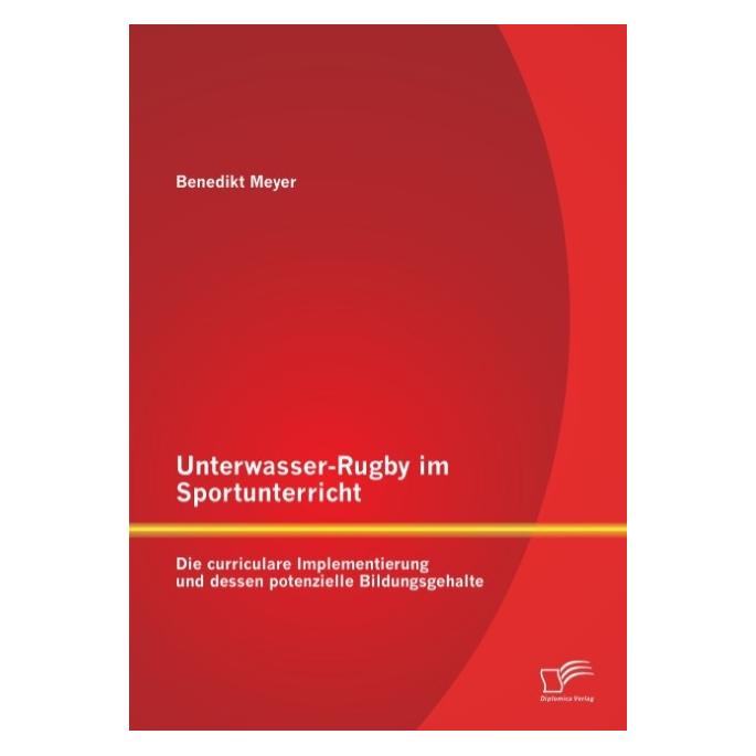 Diplomica Unterwasser-Rugby im Sportunterricht: Die curriculare Implementierung und dessen potenzielle Bildung (Deutsch, Softcover, Benedikt Meyer) (55578387)