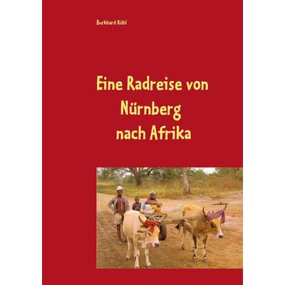 Eine Radreise von Nürnberg nach Afrika, Taschenbuch von Burkhard Rühl, BoD – Books on Demand, 978-3-7386-4146-2