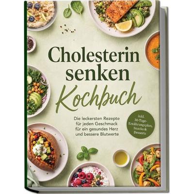 Cholesterin senken Kochbuch: Die leckersten Rezepte für jeden Geschmack – für ein gesundes Herz und bessere Blutwerte – inkl. 30-Tage-Ernährungsplan,