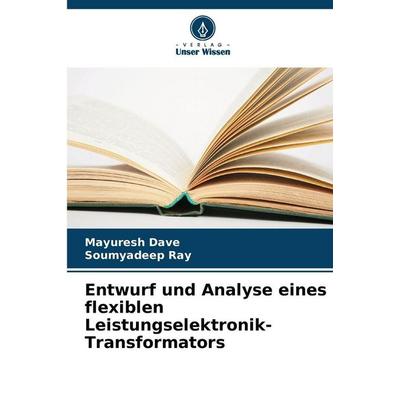 Entwurf und Analyse eines flexiblen Leistungselektronik-Transformators, Taschenbuch von Mayuresh Dave,Soumyadeep Ray, Verlag Unser Wissen,