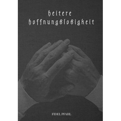 heitere hoffnungslosigkeit, Taschenbuch von Fidel Pfahl, Tredition, 978-3-384-49656-0