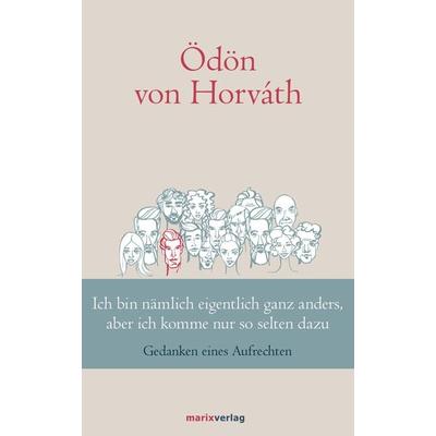 Ich bin nämlich eigentlich ganz anders, aber ich komme nur so selten dazu, Gebundene Ausgabe von Ödön von Horváth, Marix Verlag ein Imprint von