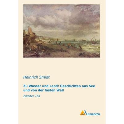 Zu Wasser und Land: Geschichten aus See und von der fasten Wall, Taschenbuch von Heinrich Smidt, Literaricon, 978-3-95697-277-5