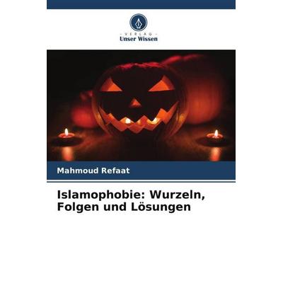 Islamophobie: Wurzeln, Folgen und Lösungen, Taschenbuch von Mahmoud Refaat, Verlag Unser Wissen, 978-620-4-85340-6