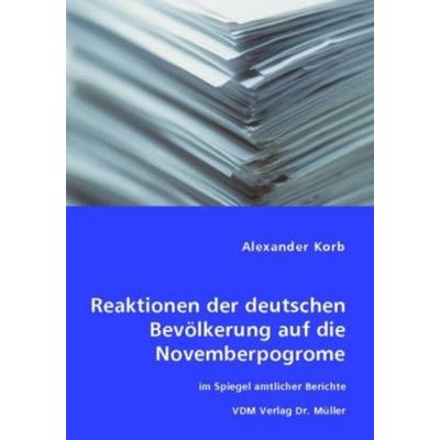 Reaktionen der deutschen Bevölkerung auf die Novemberpogrome im Spiegel amtlicher Berichte, Taschenbuch von Alexander Korb, VDM, 978-3-8364-4823-9