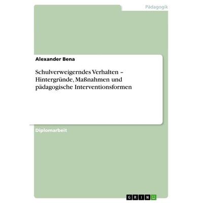 Schulverweigerndes Verhalten - Hintergründe, Maßnahmen und pädagogische Interventionsformen, Taschenbuch von Alexander Bena, GRIN, 978-3-656-24016-7