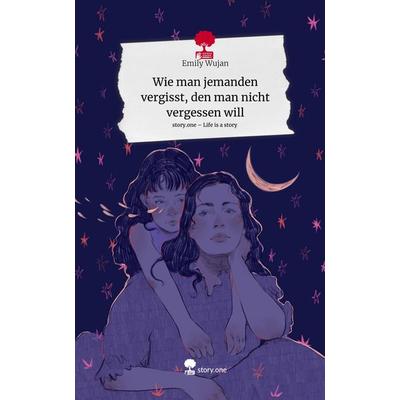 Wie man jemanden vergisst, den man nicht vergessen will. Life is a Story - story.one, Gebundene Ausgabe von Emily Wujan, Storylution,