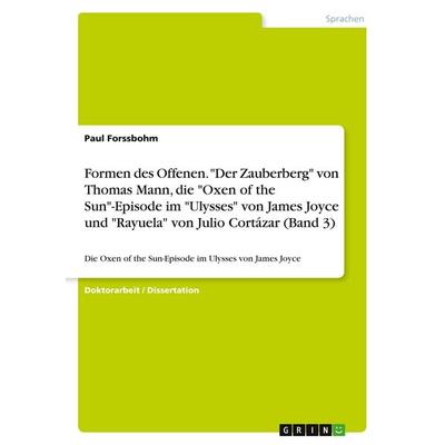Formen des Offenen. 'Der Zauberberg' von Thomas Mann, die 'Oxen of the Sun'-Episode im 'Ulysses' von James Joyce und 'Rayuela' von Julio Cortázar