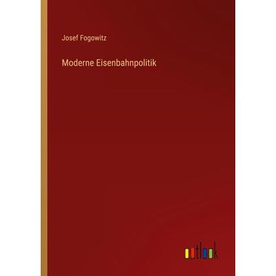 Moderne Eisenbahnpolitik, Taschenbuch von Josef Fogowitz, Outlook, 978-3-368-29912-5