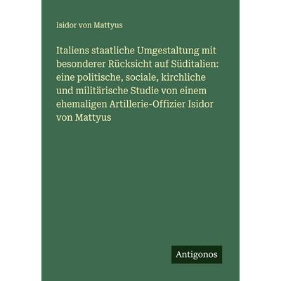 Italiens staatliche Umgestaltung mit besonderer Rücksicht auf Süditalien: eine politische, sociale, kirchliche und militärische Studie von einem